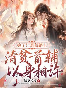 疯了!逃荒路上清贫首辅以身相许