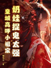 奶娃捉鬼太强,皇城高唿小祖宗