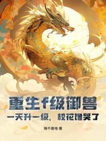 重生f级御兽，一天升一级，校花馋哭了