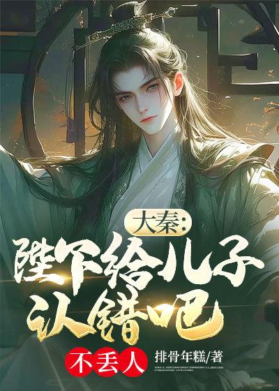大秦:陛下给儿子认错吧不丢人