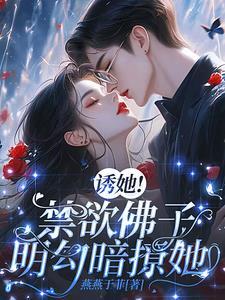 诱她!禁欲佛子明勾暗撩她!