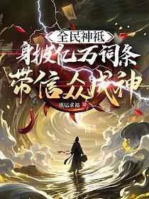 全民神袛:身披亿万词条,带信众成神